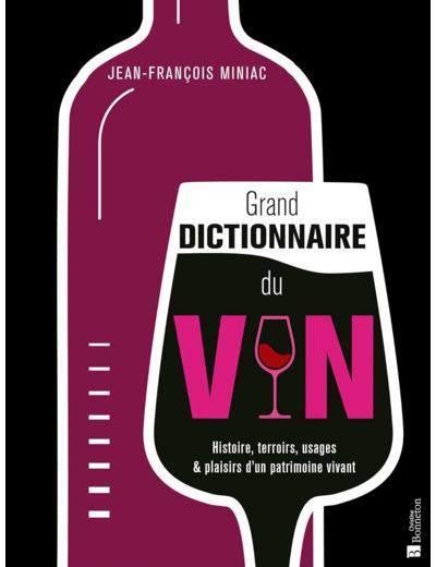 GRAND DICTIONNAIRE DU VIN - HISTOIRE, TERROIRS, USAGES & PLAISIRS D'UN PATRIMOINE VIVANT