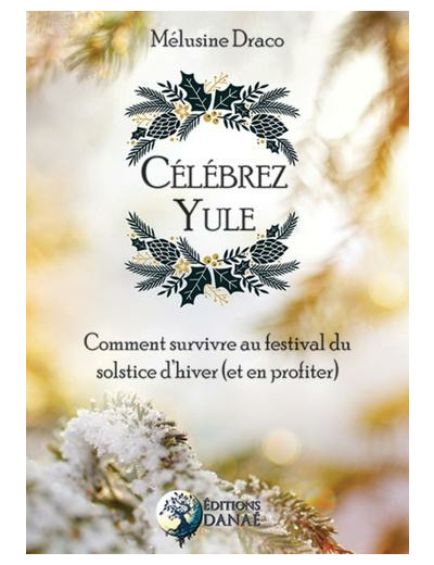 Célébrez Yule - Comment survivre au festival du solstice d'hiver (et en profiter)