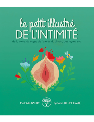 LE PETIT ILLUSTRE DE L'INTIMITE DE LA VULVE, DU VAGIN, DE L'UTERUS, DU CLITORIS, DES REGLES, ETC.