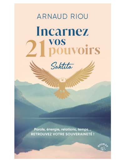 Incarnez vos 21 pouvoirs. Parole, énergie, relations, temps...