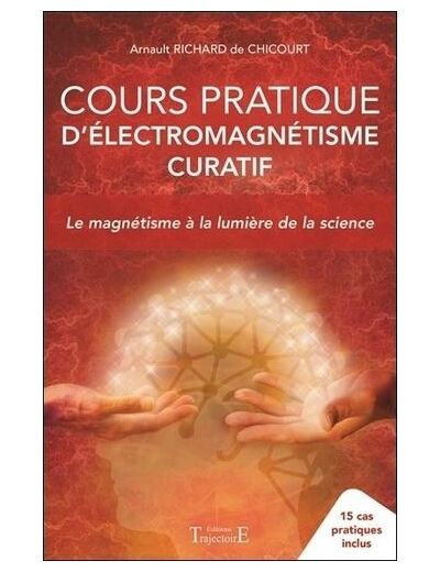 Cours pratique d'électromagnétisme curatif - Le magnétisme à la lumière de la science - 15 cas pratiques inclus