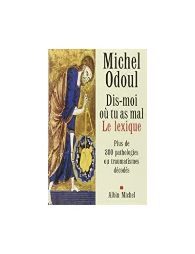 Dis-moi où tu as mal : le lexique - Plus de 300 pathologies ou traumatismes décodés