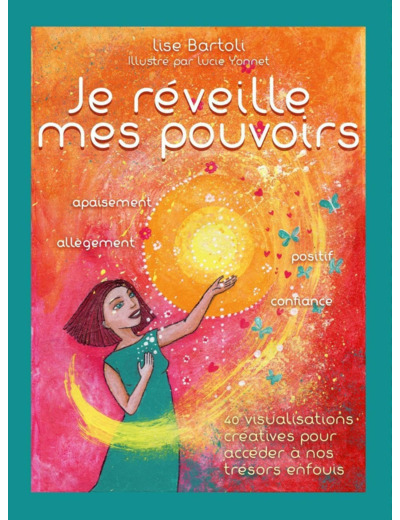 JE REVEILLE MES POUVOIRS - 40 VISUALISATIONS CREATIVES POUR ACCEDER A NOS TRESORS ENFOUIS