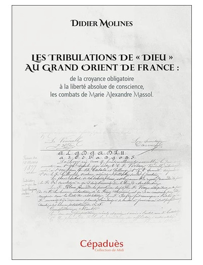 Les tribulations de "Dieu" au Grand Orient de France : de la croyance obligatoire à la liberté absolue de conscience, les combats de Marie Alexandre Massol