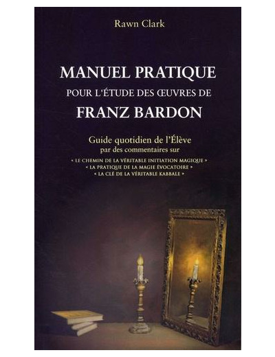Manuel pratique d'étude des oeuvres de Franz Bardon - Guide quotidien de l'Elève par des commentaires sur : "Le chemin de la véritable initiation magique", "La pratique de la magie évocatoire", "La clé de la véritable kabbale"