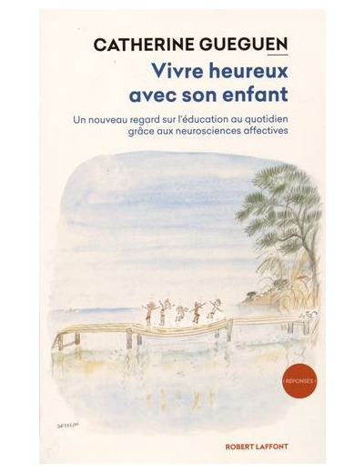 Vivre heureux avec son enfant - Un nouveau regard sur l'éducation au quotidien grâce aux neurosciences affectives