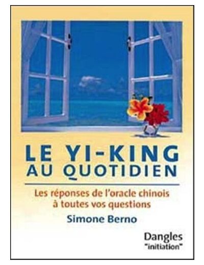 Le Yi-king au quotidien. Les réponses de l'oracle chinois à toutes vos questions