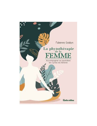 La phytothérapie de la femme - Accompagner au quotidien les cycles du féminin