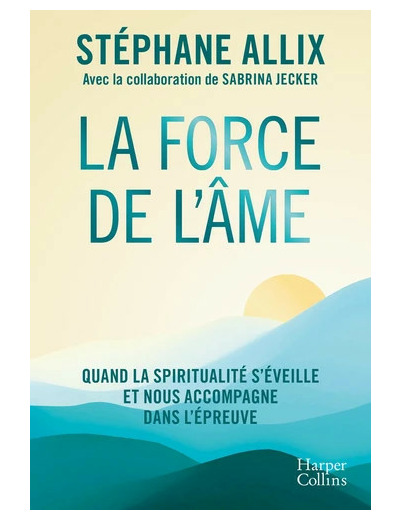 La force de l'âme - Quand la spiritualité s'éveille et nous accompagne dans l'épreuve