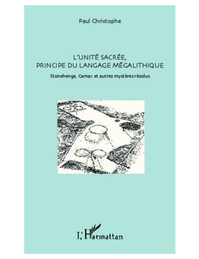 L'unité sacrée, principe du langage mégalithique - Stonehenge, Carnac et autres mystères résolus