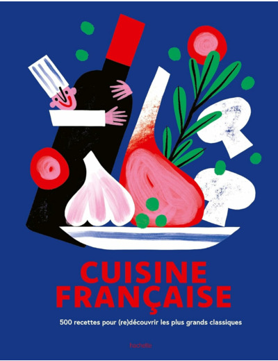 CUISINE FRANCAISE - 500 RECETTES POUR (RE)DECOUVRIR LES PLUS GRANDS CLASSIQUES