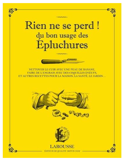 Rien ne se perd ! - Du bon usage des épluchures - Nettoyer le cuir avec une peau de banane, faire de l'engrais avec des coquilles d'oeufs, et autres recettes pour la maison, la santé, le jardin... - Grand Format