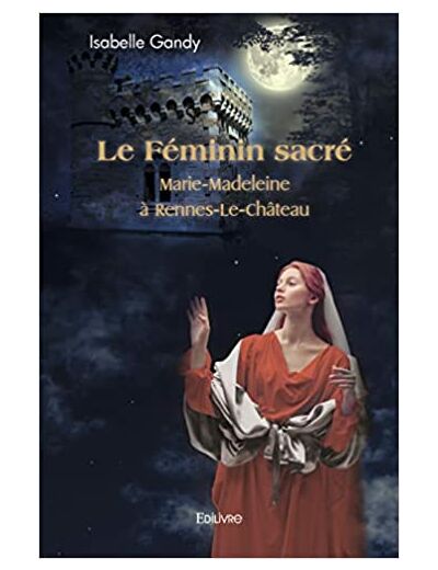 Le Féminin sacré - Marie-Madeleine à Rennes-Le-Château