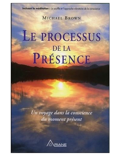 Le processus de la Présence - Un voyage au coeur de la conscience du moment présent