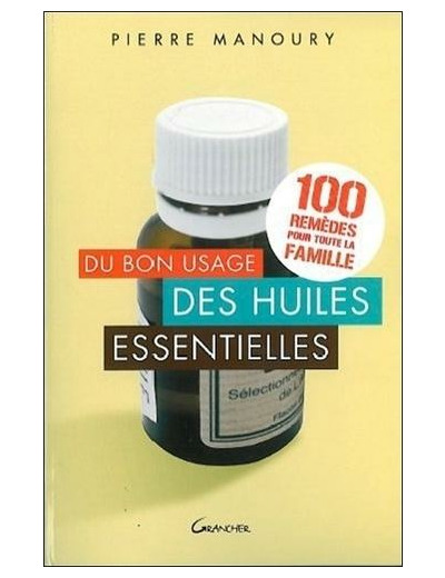 Du bon usage des huiles essentielles - 100 remèdes pour toute la famille