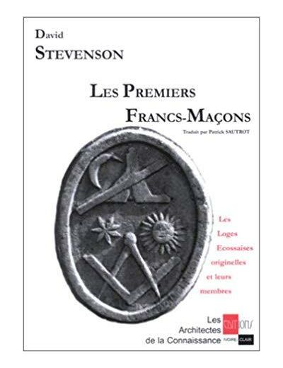 Les premiers Francs-Maçons. Les Loges Ecossaises originelles et leurs membres