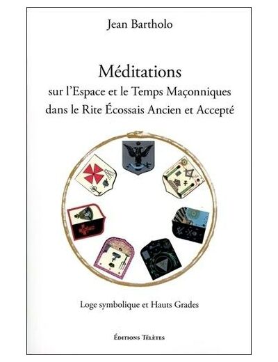 Méditations sur l'espace et le temps maçonniques dans le rite écossais ancien et accepté - Loge symbolique et hauts grades -