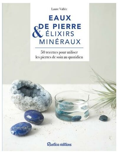 Eaux de pierres & élixirs minéraux - 40 recettes pour utiliser les pierres de soin au quotidien