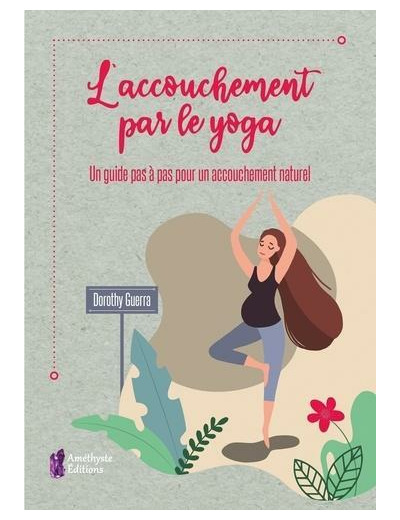 L'accouchement par le yoga - Un guide pas à pas pour un accouchement naturel -