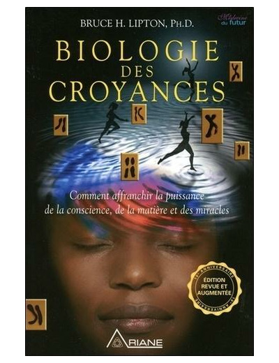 Biologie des croyances - Comment affranchir la puissance de la conscience, de la matière et des miracles