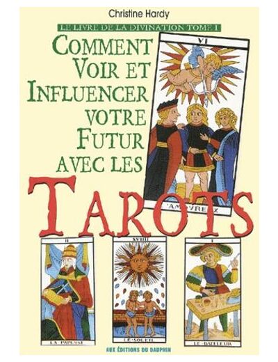 Le livre de la divination. Tome 1, Comment voir et influencer votre futur avec les tarots